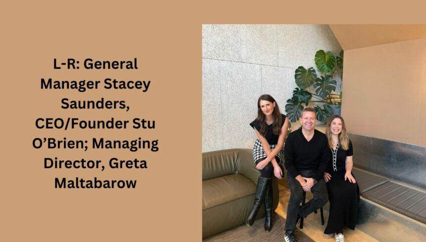 L-R General Manager Stacey Saunders, CEOFounder Stu O’Brien; Managing Director, Greta Maltabarow