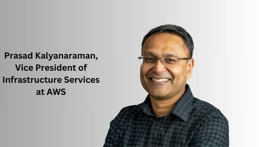 Prasad Kalyanaraman, Vice President of Infrastructure Services at AWS
